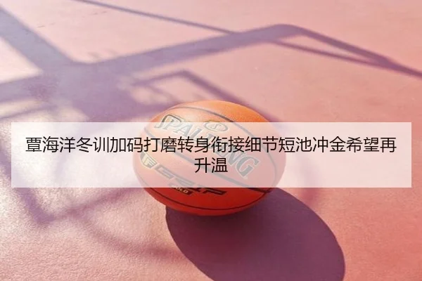 覃海洋冬训加码打磨转身衔接细节短池冲金希望再升温