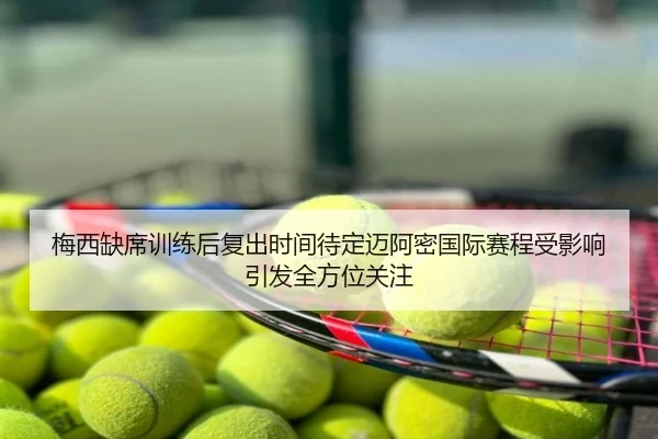 梅西缺席训练后复出时间待定迈阿密国际赛程受影响引发全方位关注