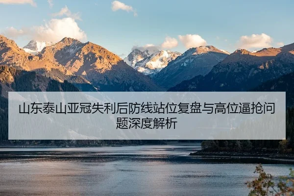 山东泰山亚冠失利后防线站位复盘与高位逼抢问题深度解析